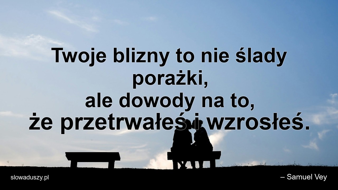 Twoje blizny to nie ślady porażki,  ale dowody na to,  że przetrwałeś i wzrosłeś. - – Samuel Vey