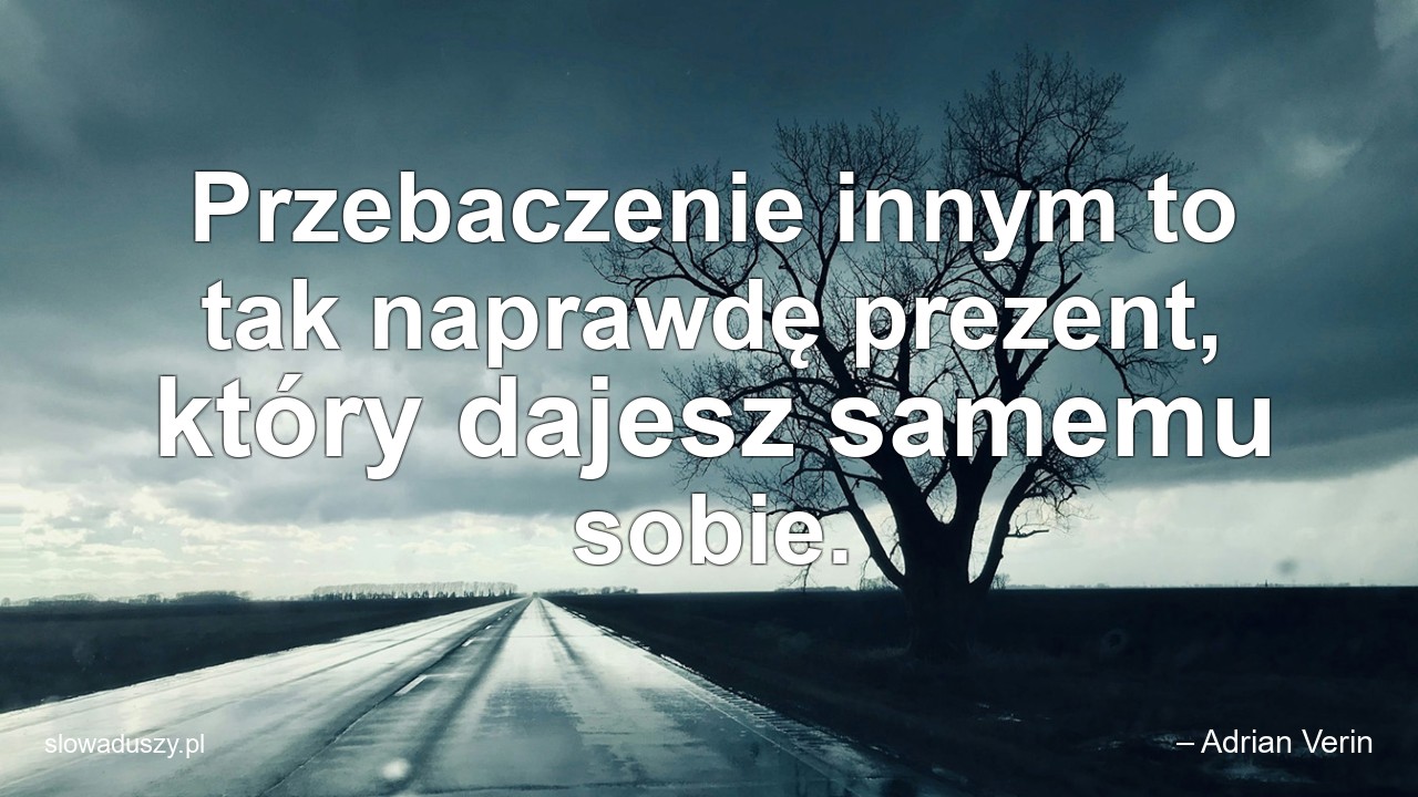 Przebaczenie innym to tak naprawdę prezent,  który dajesz samemu sobie. - – Adrian Verin