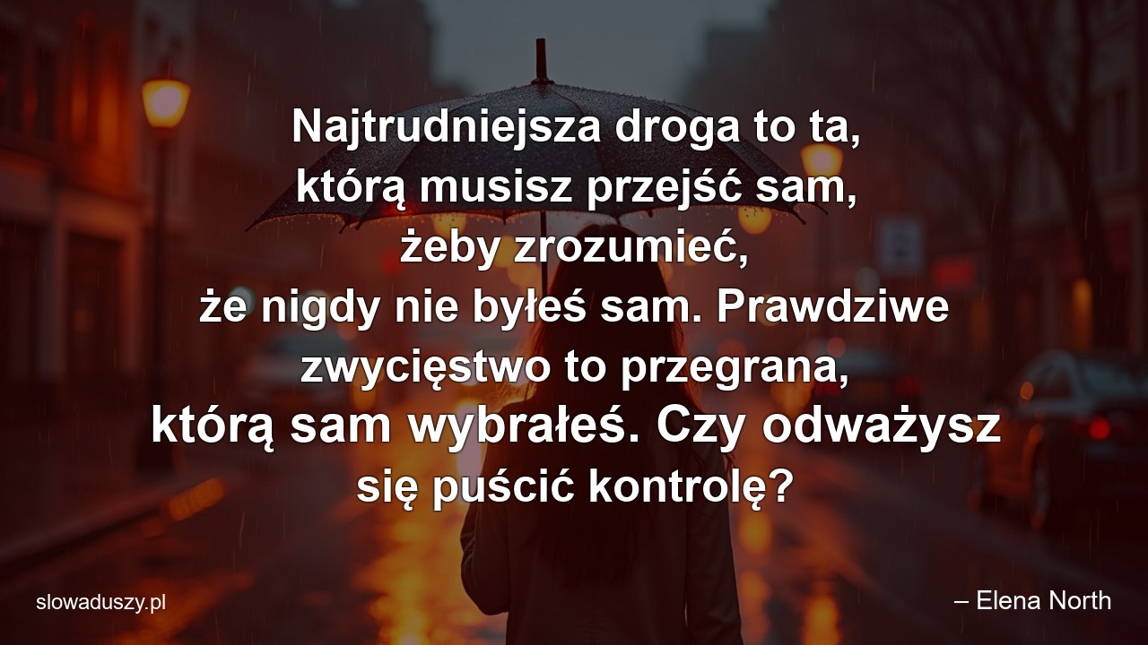 Najtrudniejsza droga to ta,  którą musisz przejść sam,  żeby zrozumieć,  że nigdy nie byłeś sam. Prawdziwe zwycięstwo to przegrana,  którą sam wybrałeś. Czy odważysz się puścić kontrolę? - – Elena North