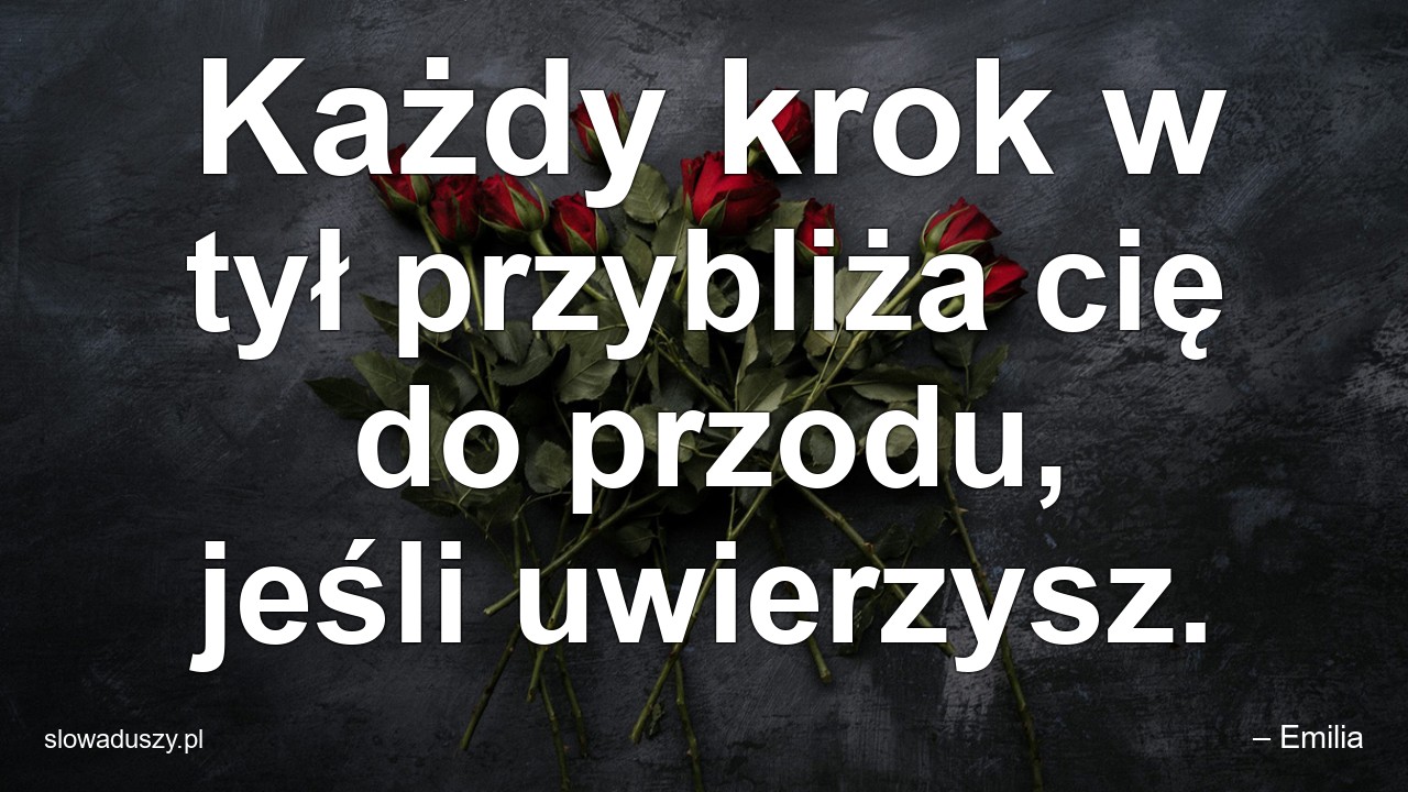 Każdy krok w tył przybliża cię do przodu,  jeśli uwierzysz.