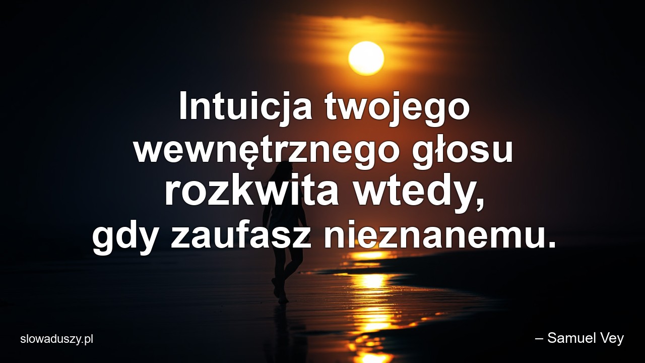 Intuicja twojego wewnętrznego głosu rozkwita wtedy,  gdy zaufasz nieznanemu.