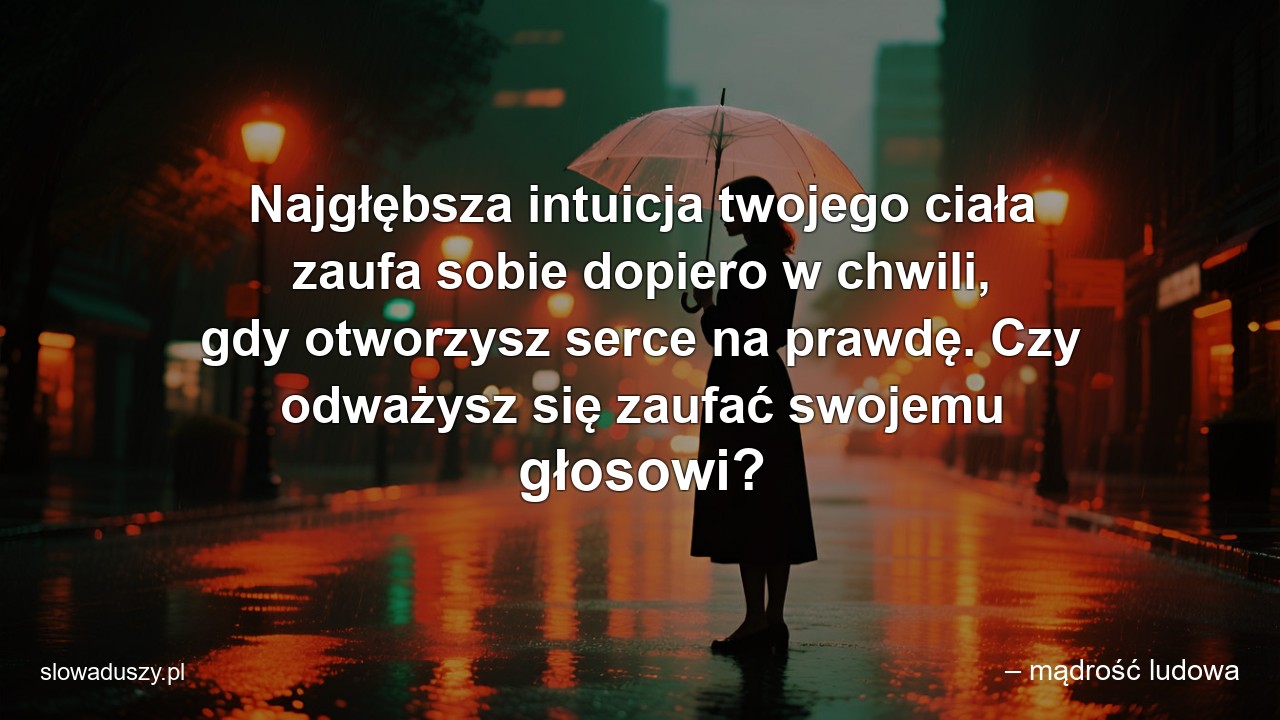 Najgłębsza intuicja twojego ciała zaufa sobie dopiero w chwili,  gdy otworzysz serce na prawdę. Czy odważysz się zaufać swojemu głosowi?