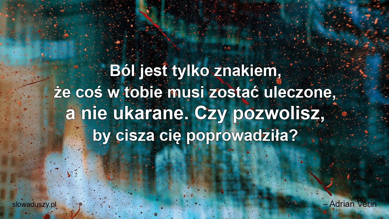 Ból jest tylko znakiem,  że coś w tobie musi zostać uleczone,  a nie ukarane. Czy pozwolisz,  by cisza cię poprowadziła?