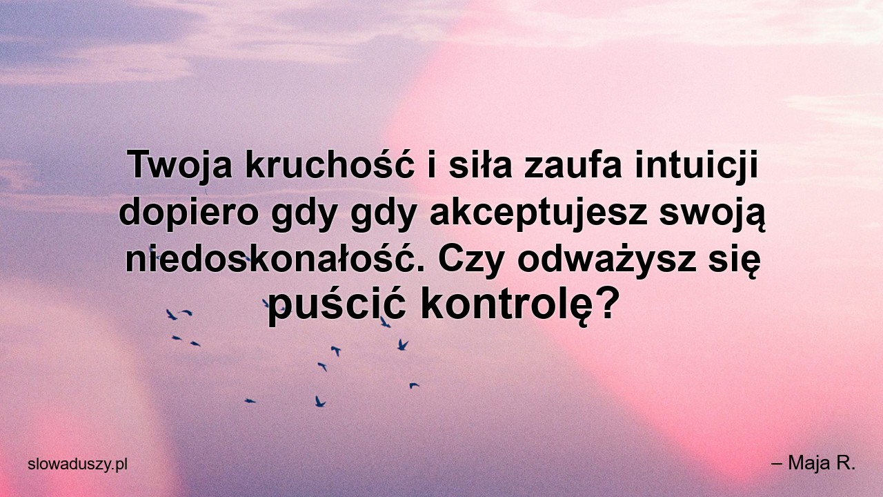 Twoja kruchość i siła zaufa intuicji dopiero gdy gdy akceptujesz swoją niedoskonałość. Czy odważysz się puścić kontrolę?