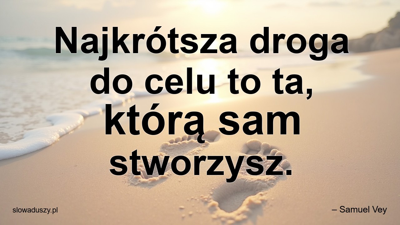 Najkrótsza droga do celu to ta,  którą sam stworzysz.