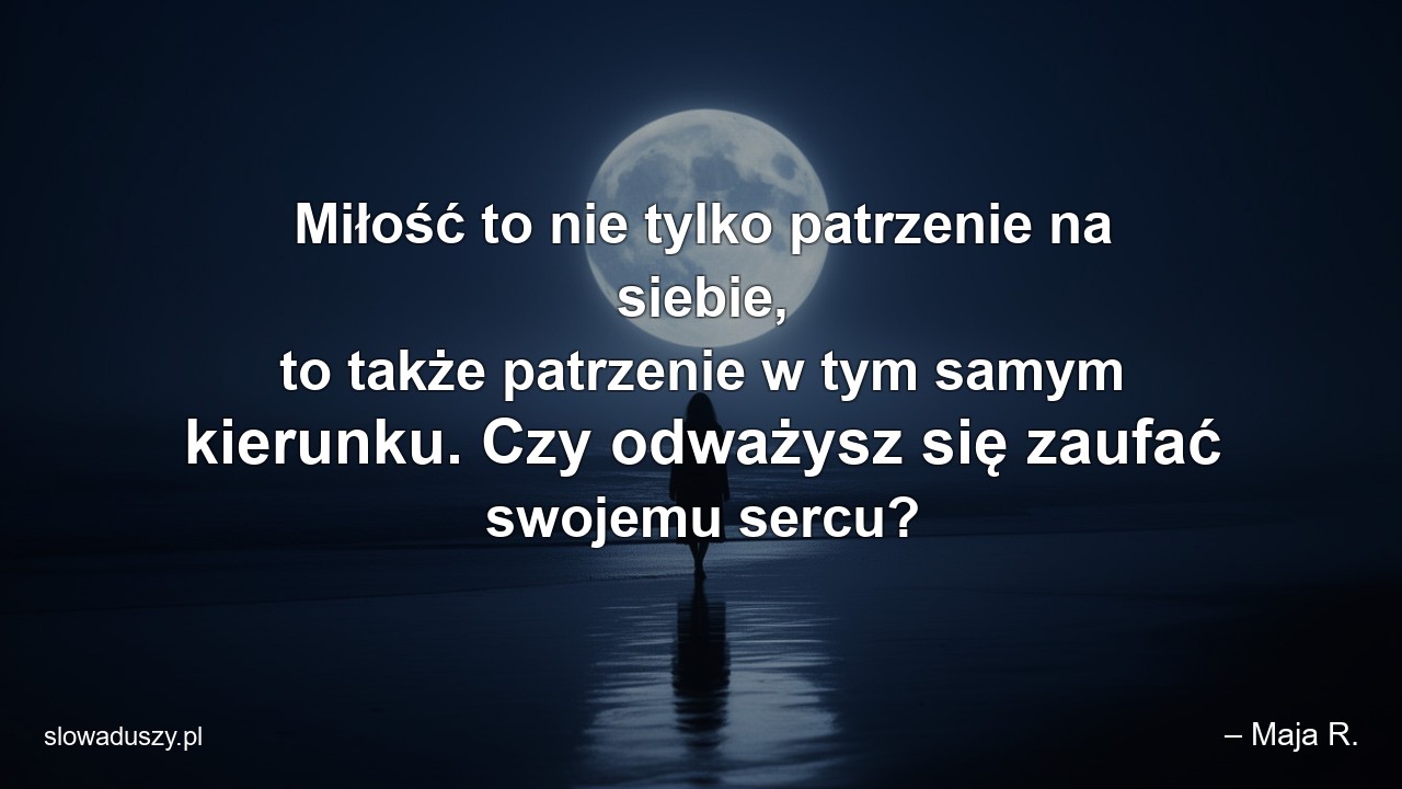 Miłość to nie tylko patrzenie na siebie,  to także patrzenie w tym samym kierunku. Czy odważysz się zaufać swojemu sercu?
