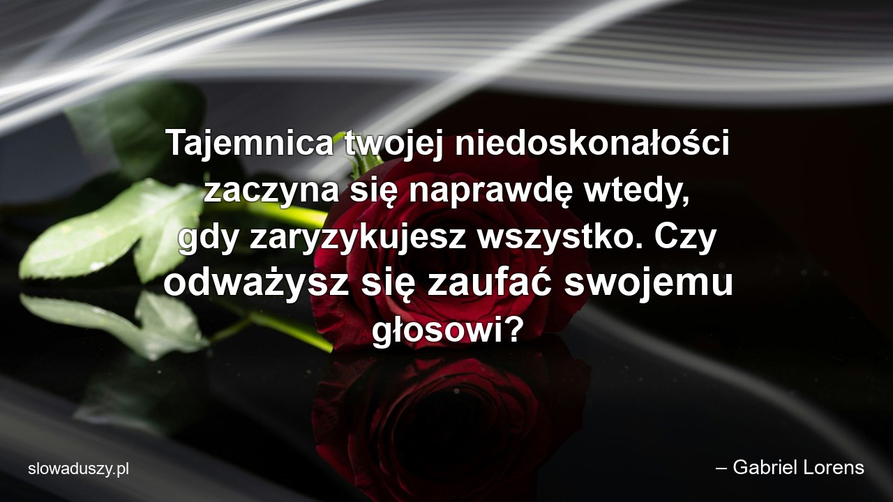 Tajemnica twojej niedoskonałości zaczyna się naprawdę wtedy,  gdy zaryzykujesz wszystko. Czy odważysz się zaufać swojemu głosowi?