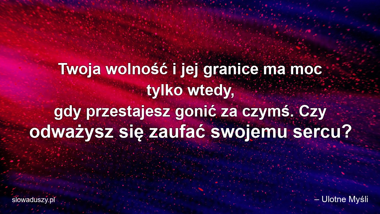 Twoja wolność i jej granice ma moc tylko wtedy,  gdy przestajesz gonić za czymś. Czy odważysz się zaufać swojemu sercu?