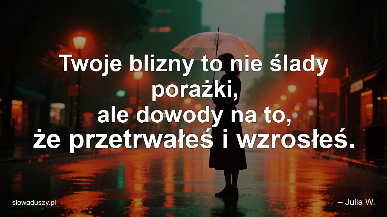 Twoje blizny to nie ślady porażki,  ale dowody na to,  że przetrwałeś i wzrosłeś.