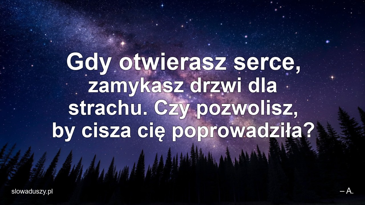 Gdy otwierasz serce,  zamykasz drzwi dla strachu. Czy pozwolisz,  by cisza cię poprowadziła?
