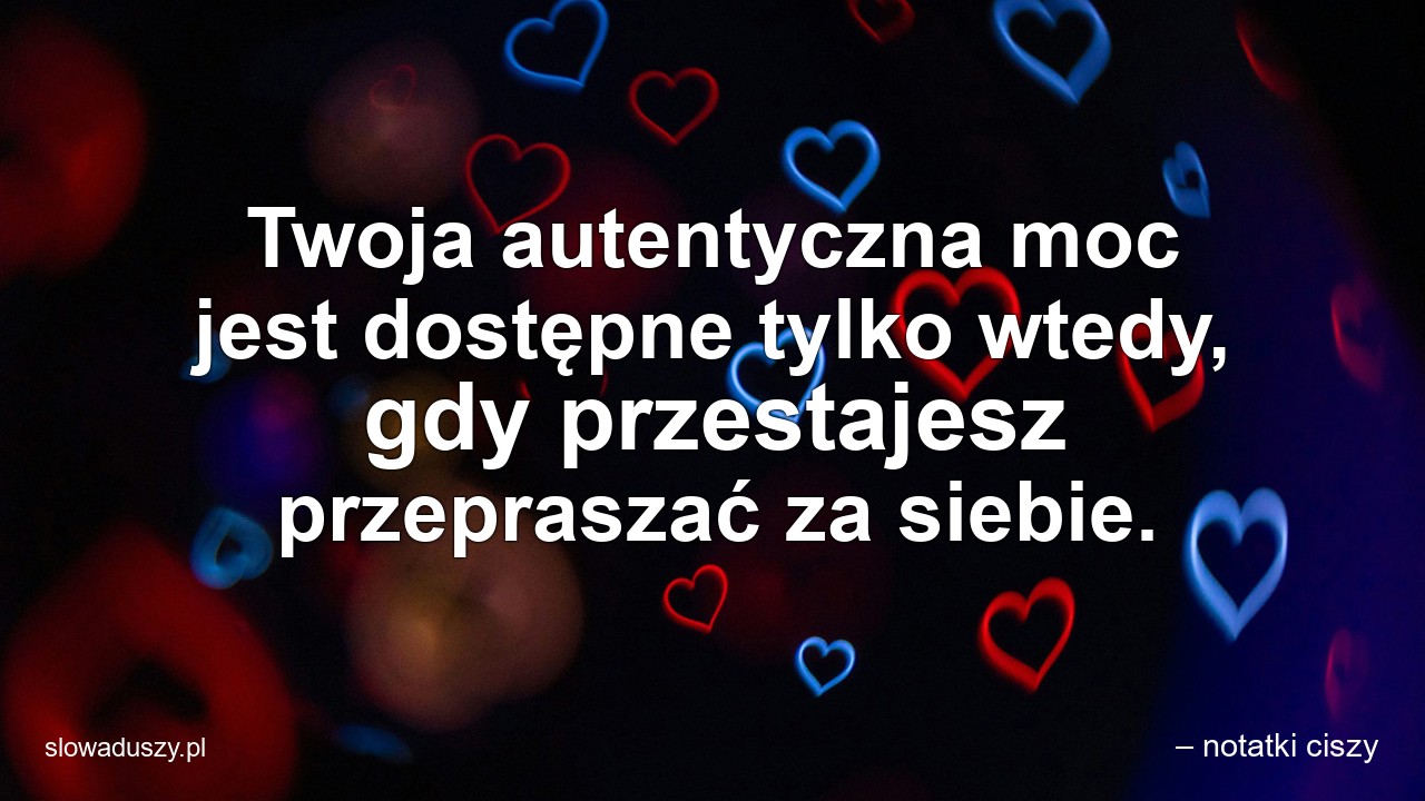 Twoja autentyczna moc jest dostępne tylko wtedy,  gdy przestajesz przepraszać za siebie.