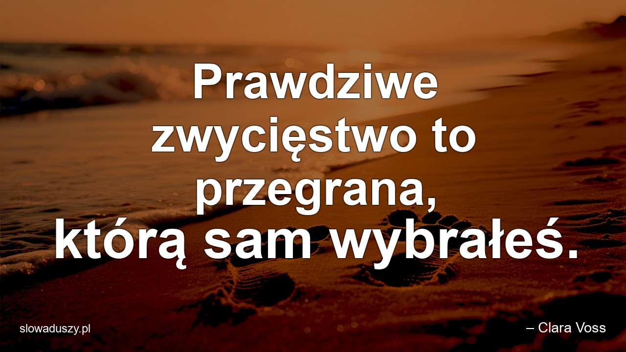 Prawdziwe zwycięstwo to przegrana,  którą sam wybrałeś.