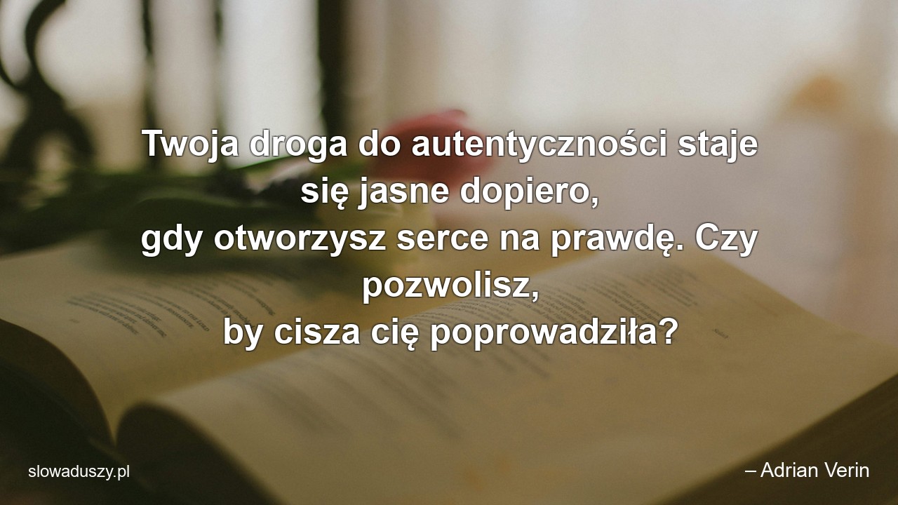 Twoja droga do autentyczności staje się jasne dopiero,  gdy otworzysz serce na prawdę. Czy pozwolisz,  by cisza cię poprowadziła?