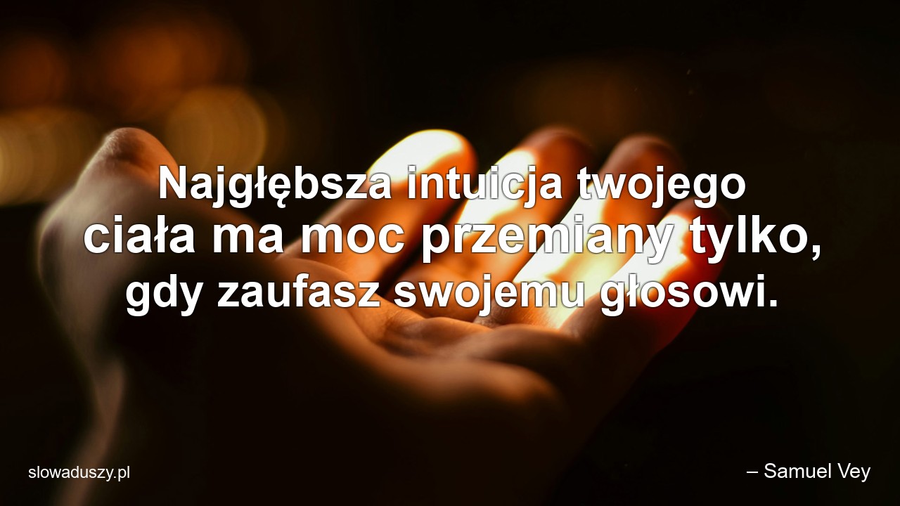 Najgłębsza intuicja twojego ciała ma moc przemiany tylko,  gdy zaufasz swojemu głosowi.