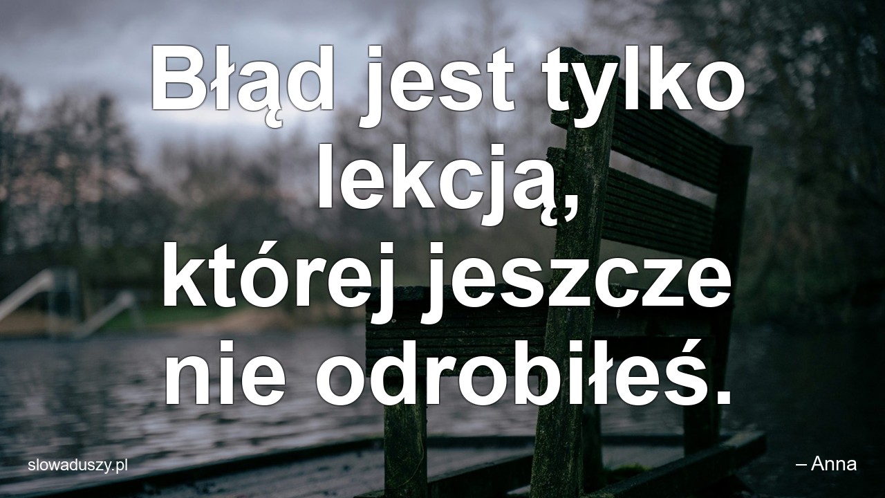 Błąd jest tylko lekcją,  której jeszcze nie odrobiłeś.