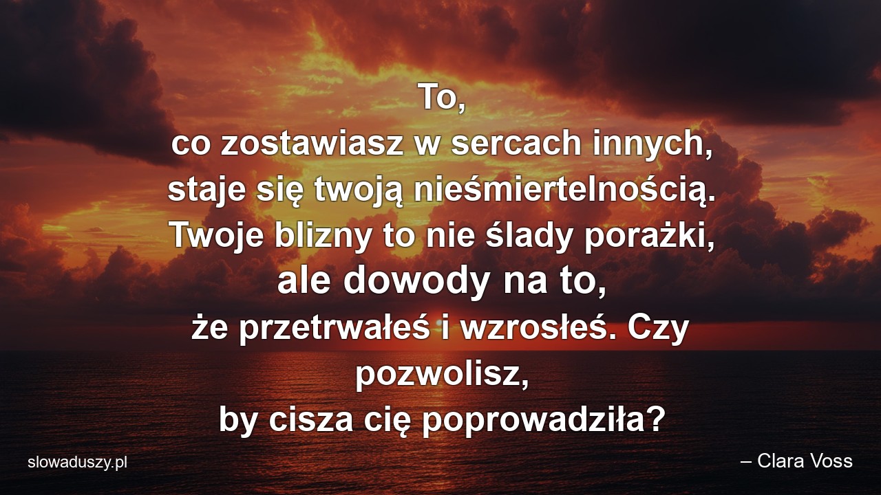 To,  co zostawiasz w sercach innych,  staje się twoją nieśmiertelnością. Twoje blizny to nie ślady porażki,  ale dowody na to,  że przetrwałeś i wzrosłeś. Czy pozwolisz,  by cisza cię poprowadziła?