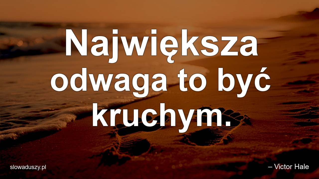 Największa odwaga to być kruchym.