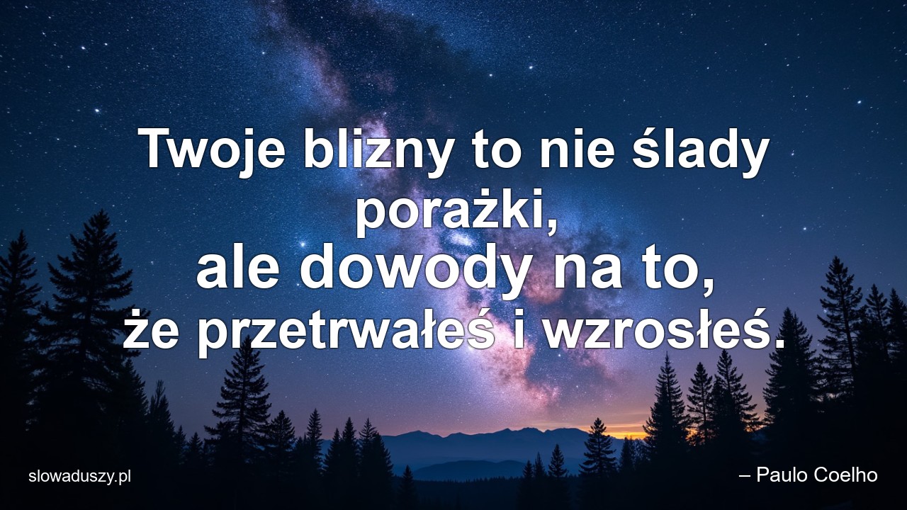 Twoje blizny to nie ślady porażki,  ale dowody na to,  że przetrwałeś i wzrosłeś.