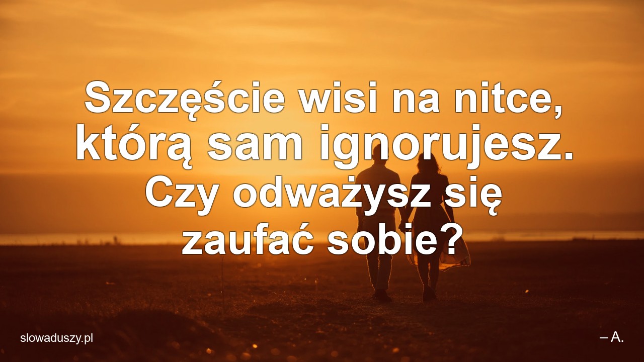 Szczęście wisi na nitce,  którą sam ignorujesz. Czy odważysz się zaufać sobie?