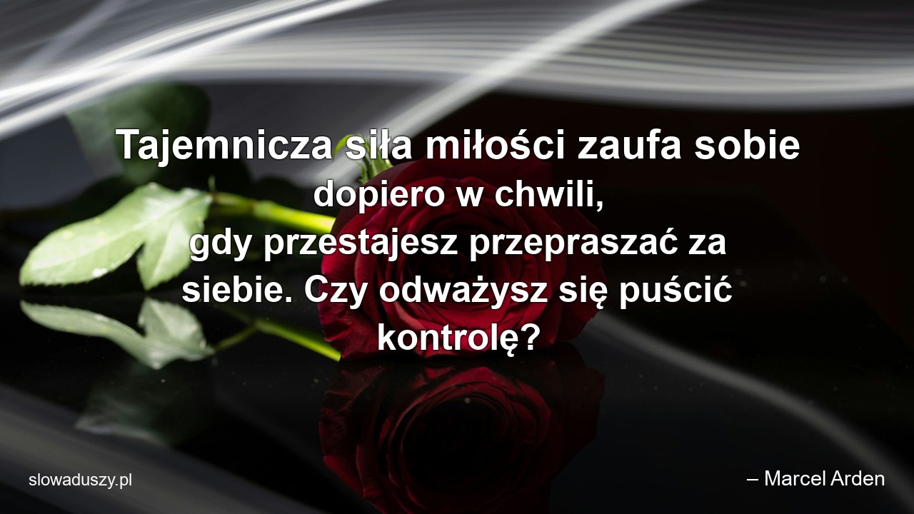 Tajemnicza siła miłości zaufa sobie dopiero w chwili,  gdy przestajesz przepraszać za siebie. Czy odważysz się puścić kontrolę?