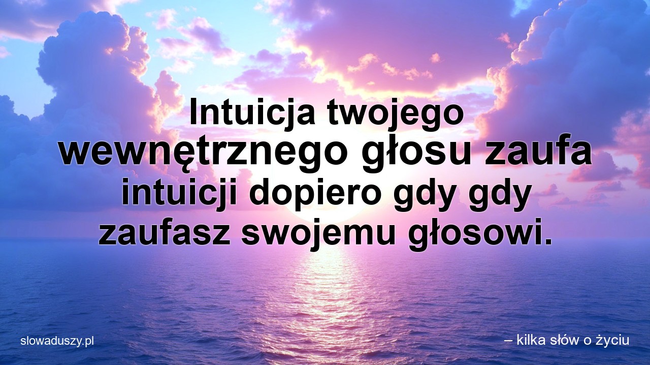 Intuicja twojego wewnętrznego głosu zaufa intuicji dopiero gdy gdy zaufasz swojemu głosowi.