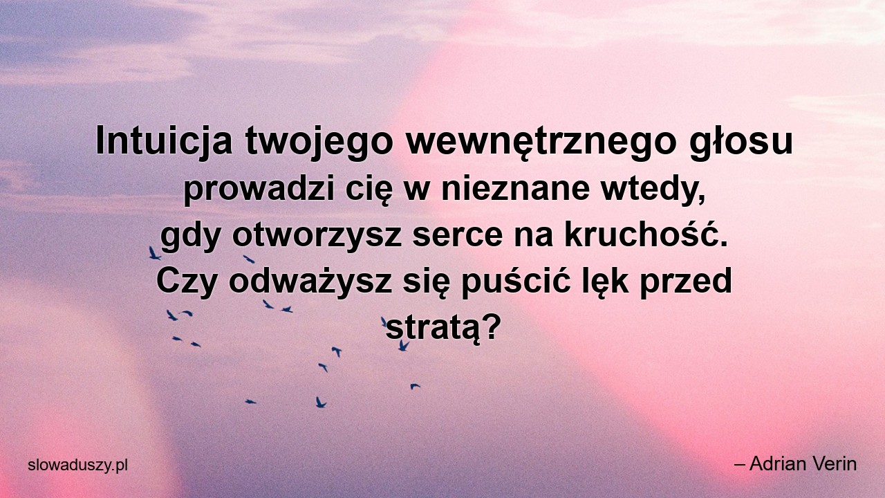 Intuicja twojego wewnętrznego głosu prowadzi cię w nieznane wtedy,  gdy otworzysz serce na kruchość. Czy odważysz się puścić lęk przed stratą?