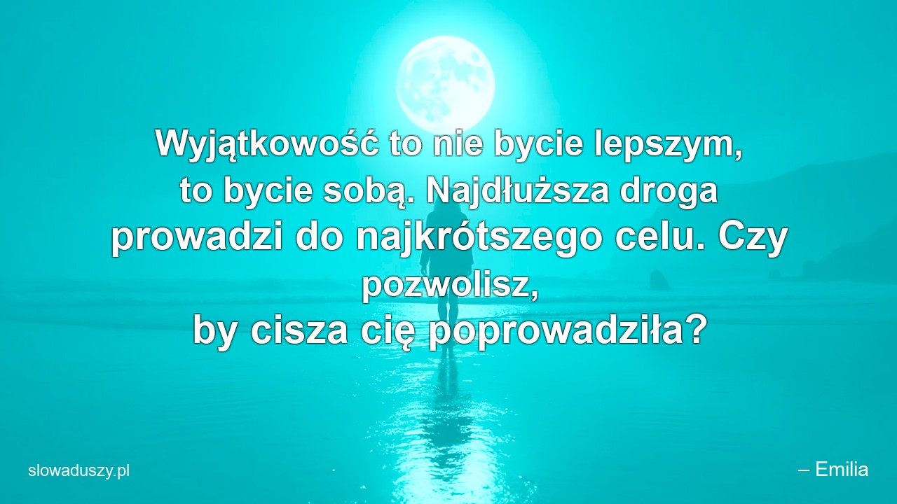 Wyjątkowość to nie bycie lepszym,  to bycie sobą. Najdłuższa droga prowadzi do najkrótszego celu. Czy pozwolisz,  by cisza cię poprowadziła?
