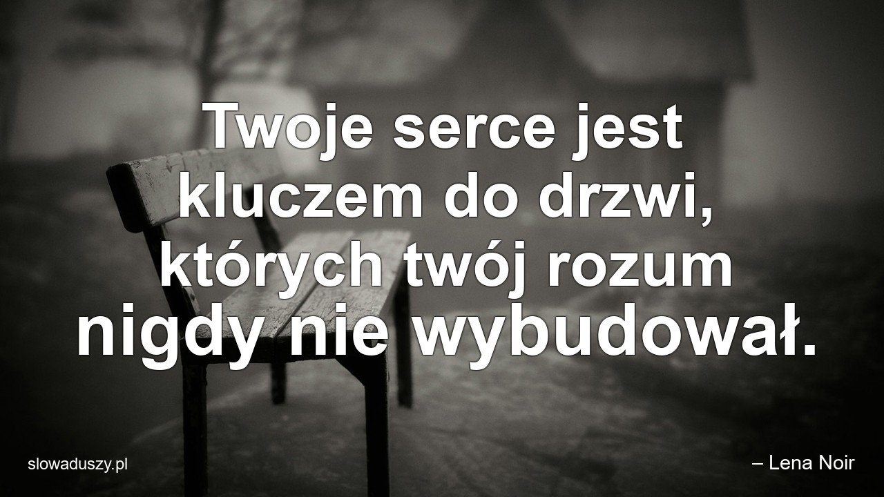 Twoje serce jest kluczem do drzwi,  których twój rozum nigdy nie wybudował.