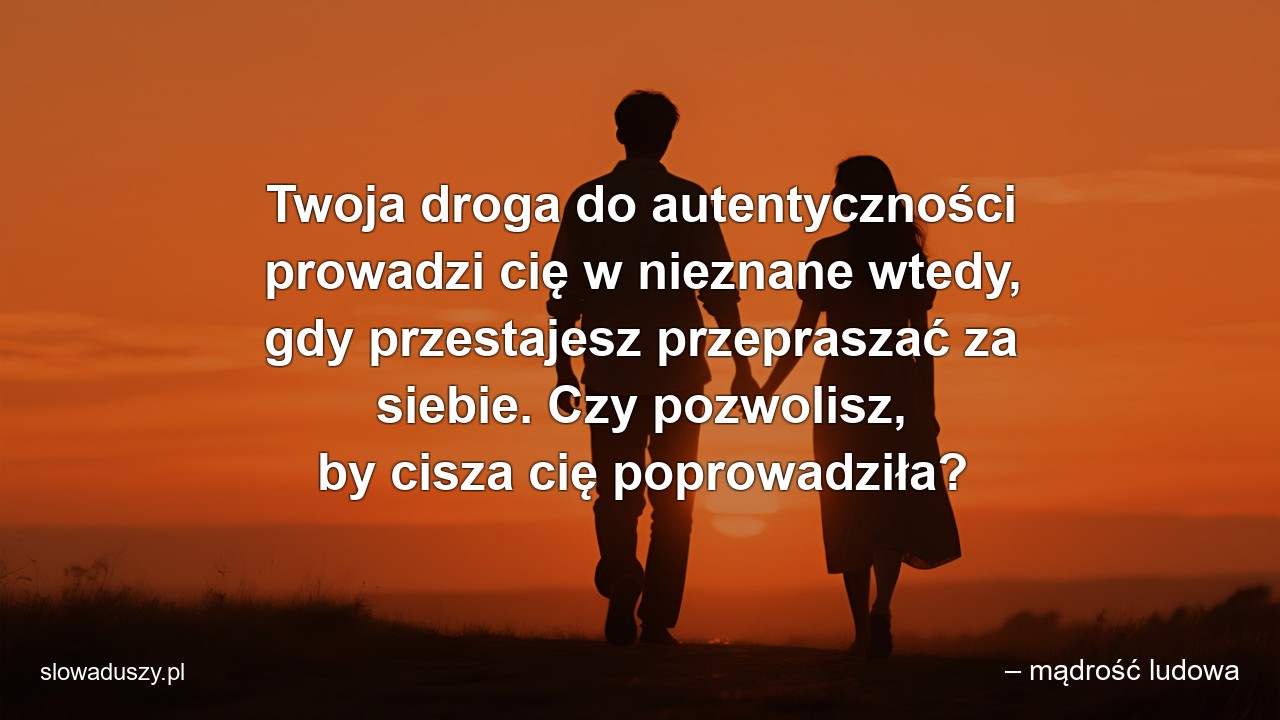 Twoja droga do autentyczności prowadzi cię w nieznane wtedy,  gdy przestajesz przepraszać za siebie. Czy pozwolisz,  by cisza cię poprowadziła?