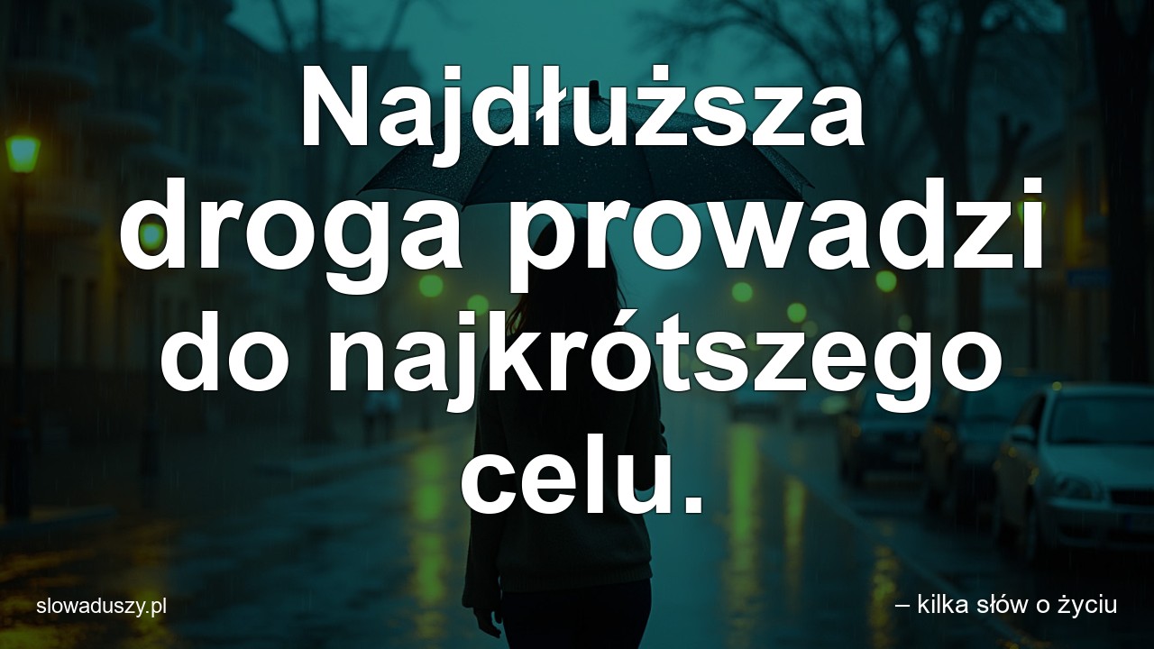 Najdłuższa droga prowadzi do najkrótszego celu.