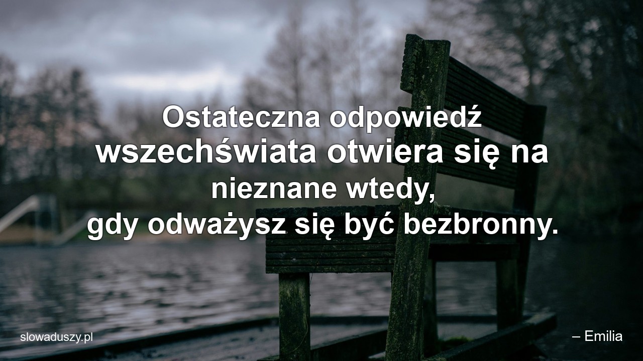 Ostateczna odpowiedź wszechświata otwiera się na nieznane wtedy,  gdy odważysz się być bezbronny.