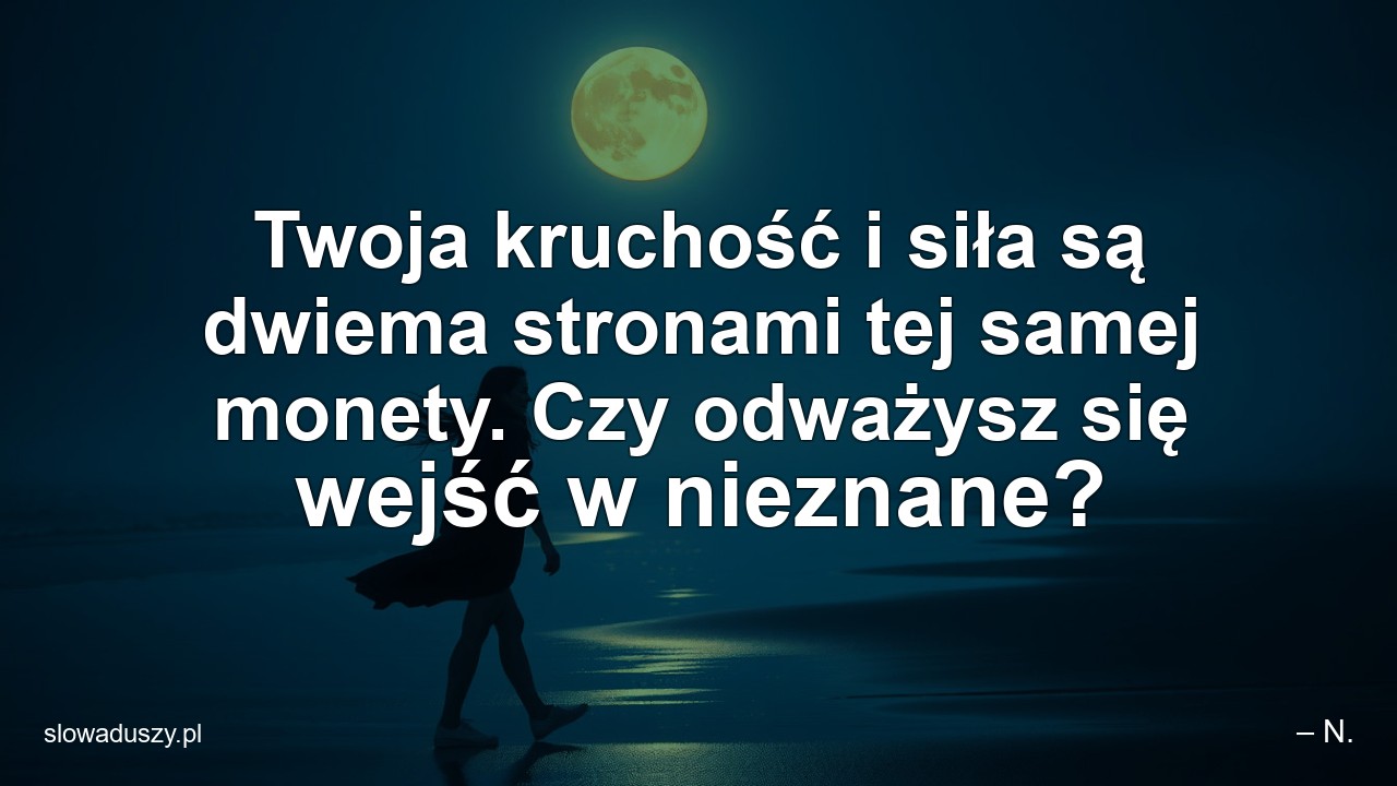 Twoja kruchość i siła są dwiema stronami tej samej monety. Czy odważysz się wejść w nieznane?