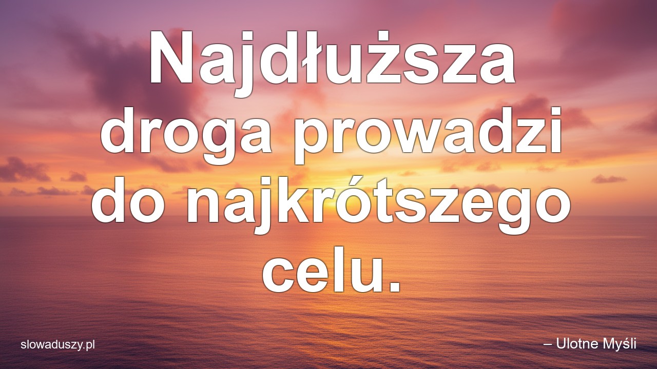 Najdłuższa droga prowadzi do najkrótszego celu.