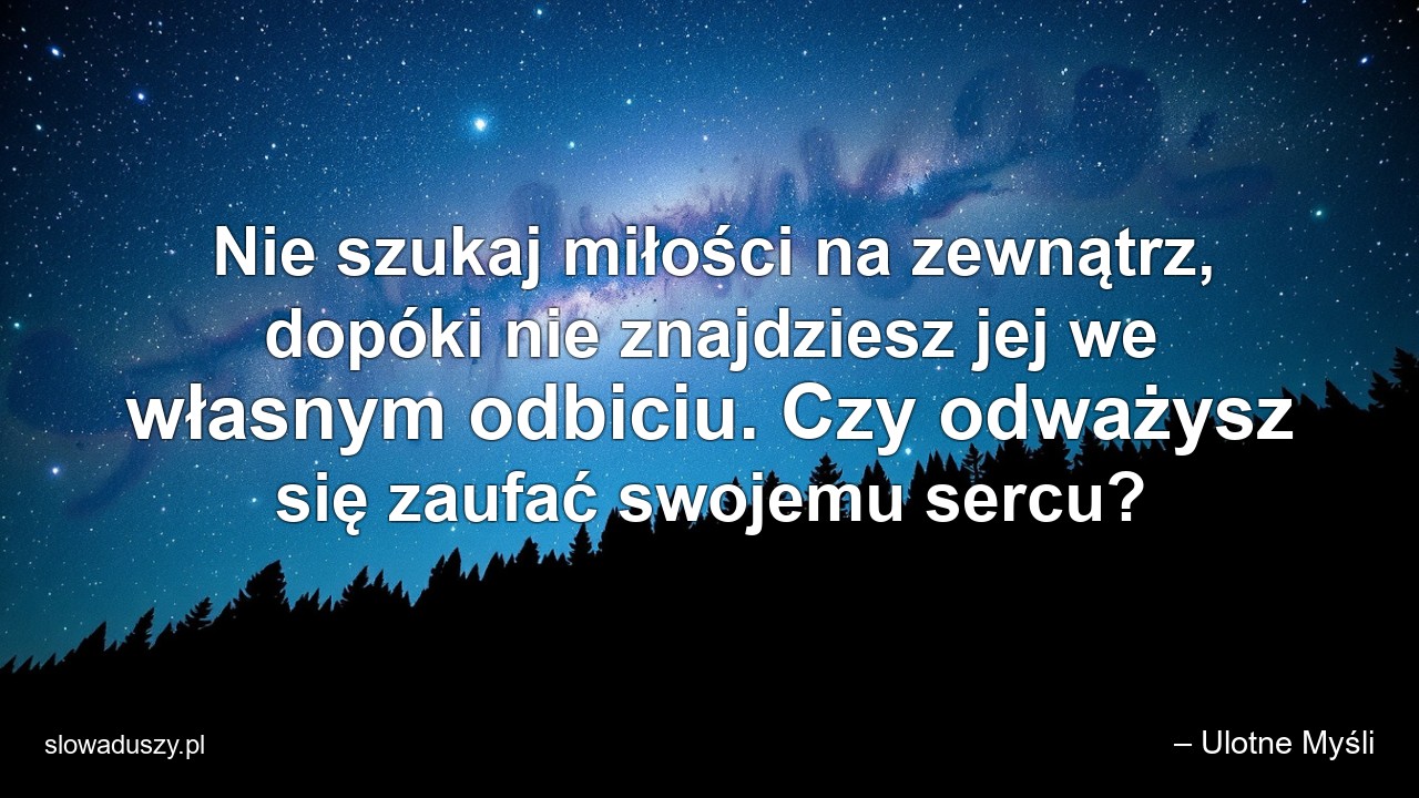 Nie szukaj miłości na zewnątrz,  dopóki nie znajdziesz jej we własnym odbiciu. Czy odważysz się zaufać swojemu sercu?