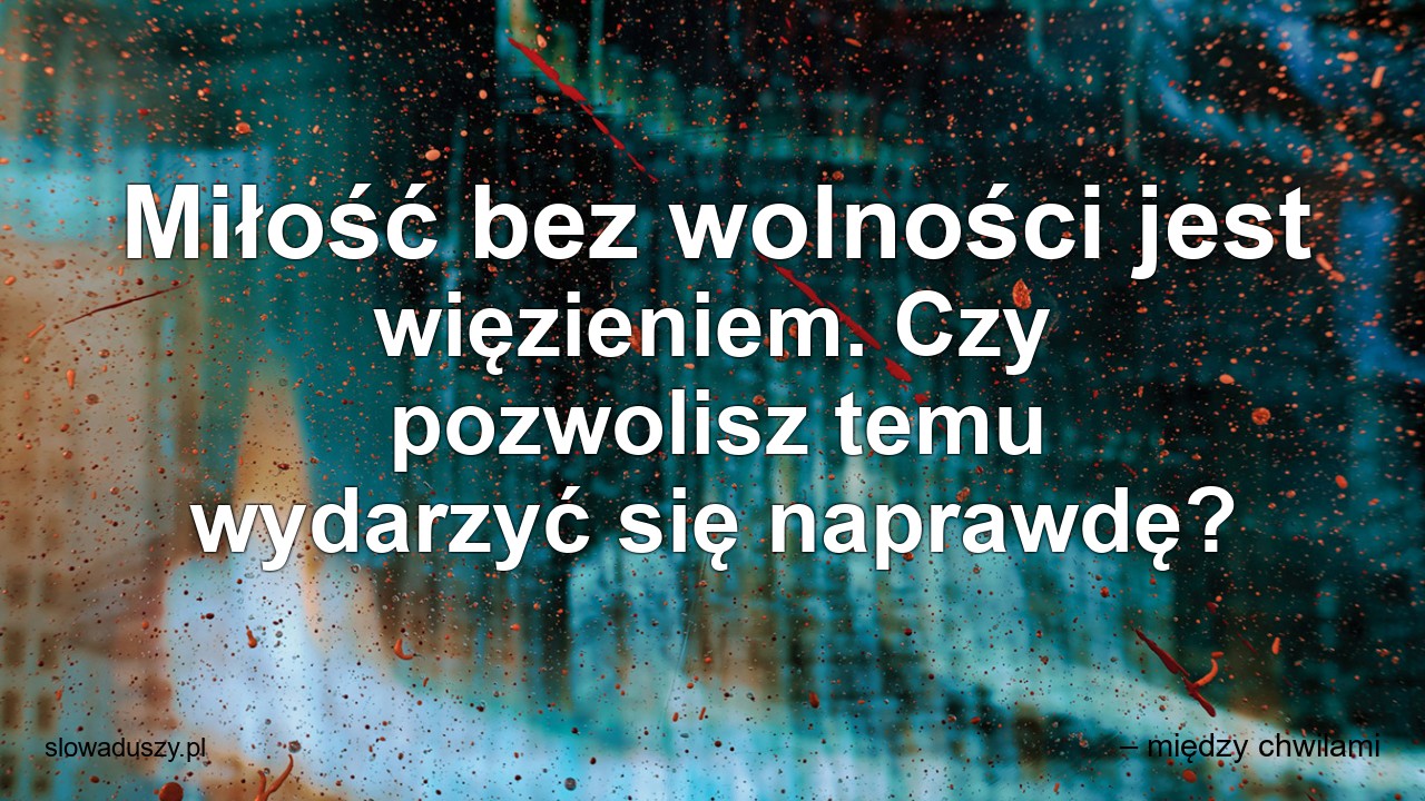 Miłość bez wolności jest więzieniem. Czy pozwolisz temu wydarzyć się naprawdę?