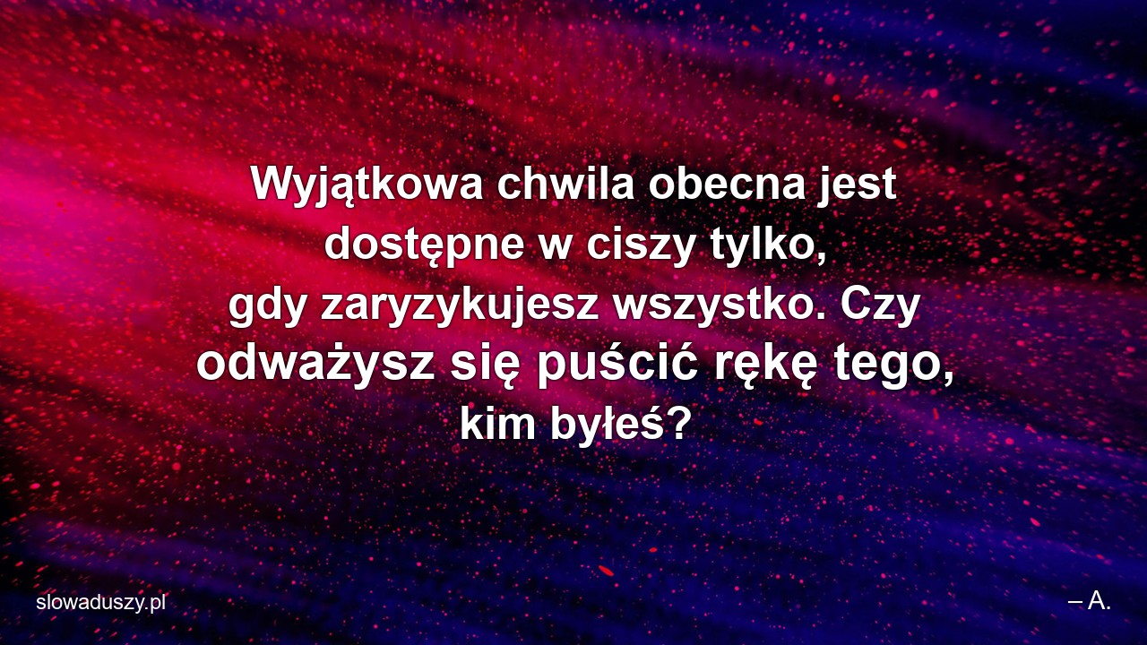 Wyjątkowa chwila obecna jest dostępne w ciszy tylko,  gdy zaryzykujesz wszystko. Czy odważysz się puścić rękę tego,  kim byłeś?