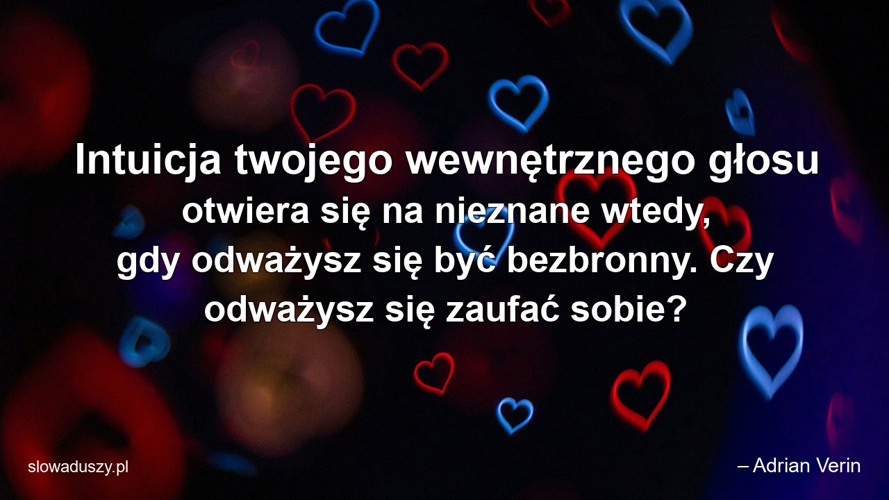 Intuicja twojego wewnętrznego głosu otwiera się na nieznane wtedy,  gdy odważysz się być bezbronny. Czy odważysz się zaufać sobie?
