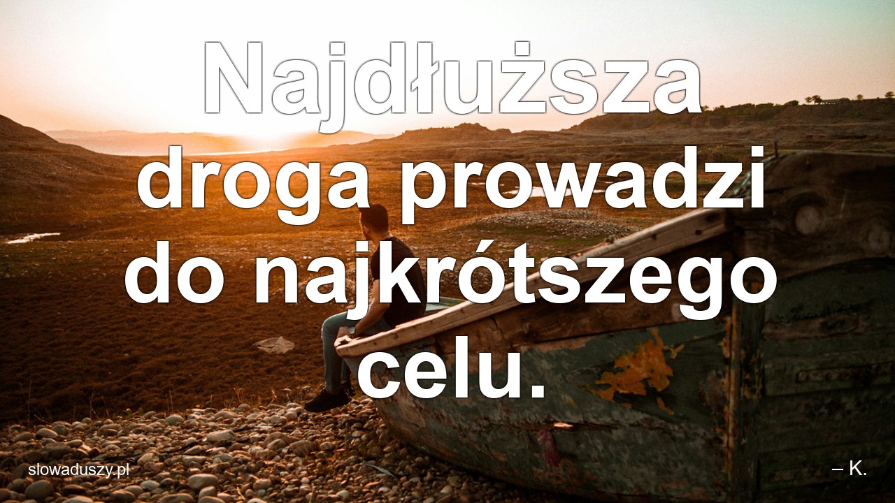 Najdłuższa droga prowadzi do najkrótszego celu.