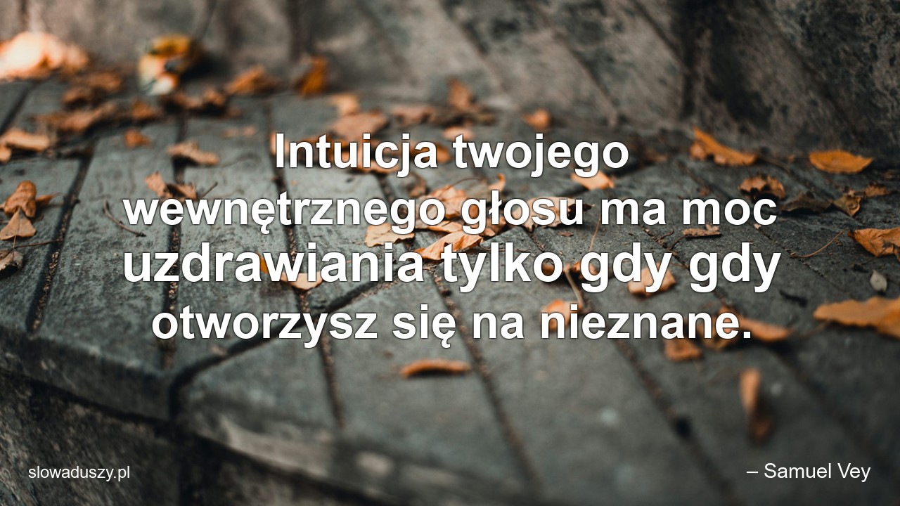 Intuicja twojego wewnętrznego głosu ma moc uzdrawiania tylko gdy gdy otworzysz się na nieznane.