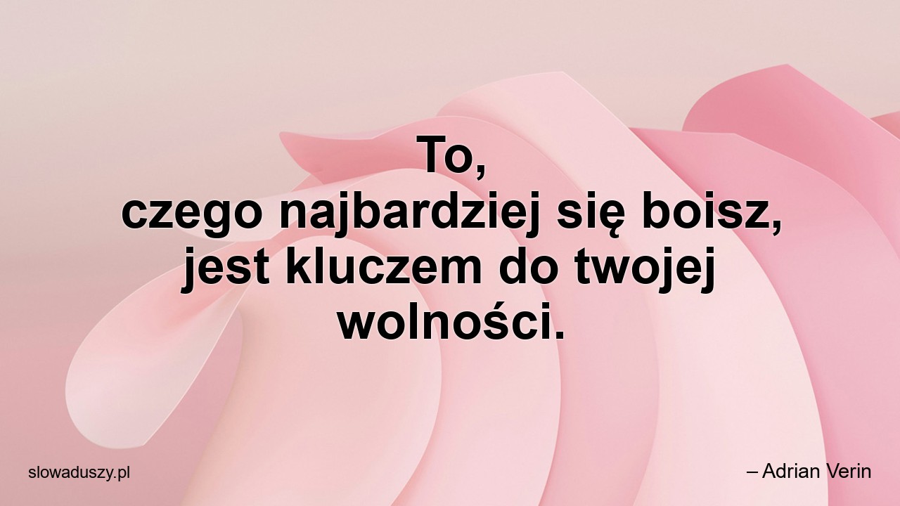 To,  czego najbardziej się boisz,  jest kluczem do twojej wolności.