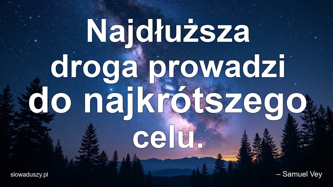 Najdłuższa droga prowadzi do najkrótszego celu.