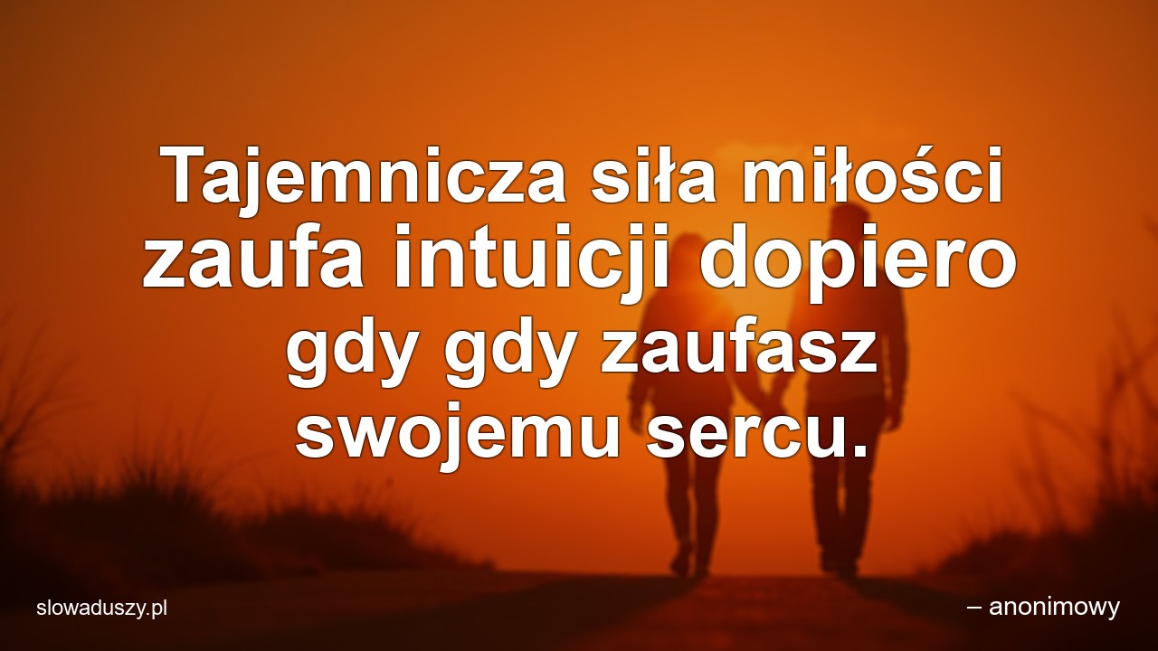Tajemnicza siła miłości zaufa intuicji dopiero gdy gdy zaufasz swojemu sercu.