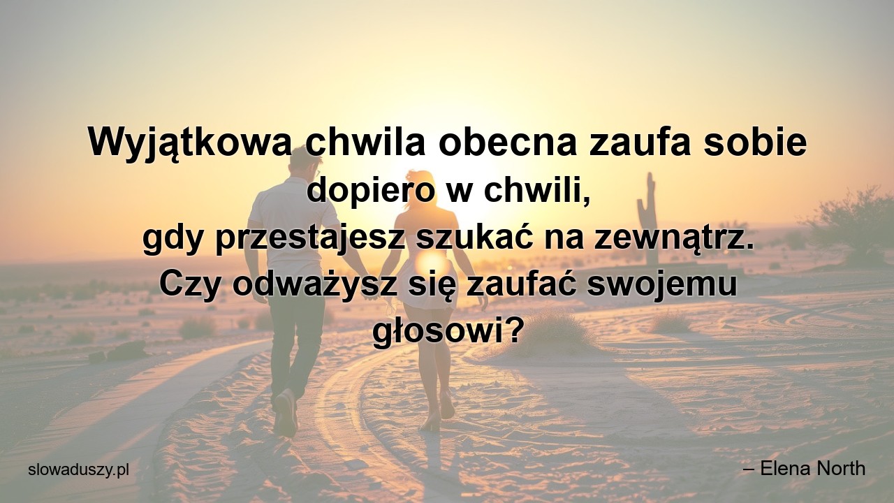 Wyjątkowa chwila obecna zaufa sobie dopiero w chwili,  gdy przestajesz szukać na zewnątrz. Czy odważysz się zaufać swojemu głosowi?