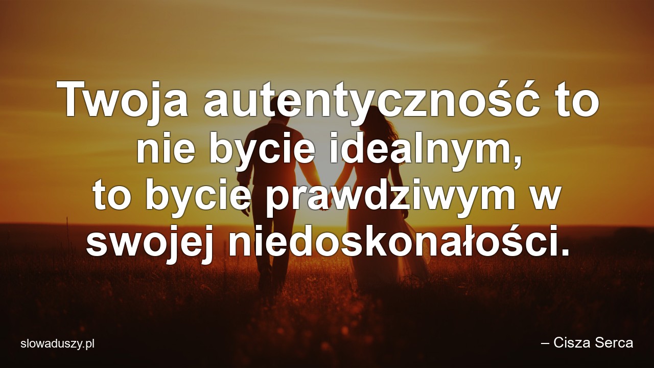 Twoja autentyczność to nie bycie idealnym,  to bycie prawdziwym w swojej niedoskonałości.