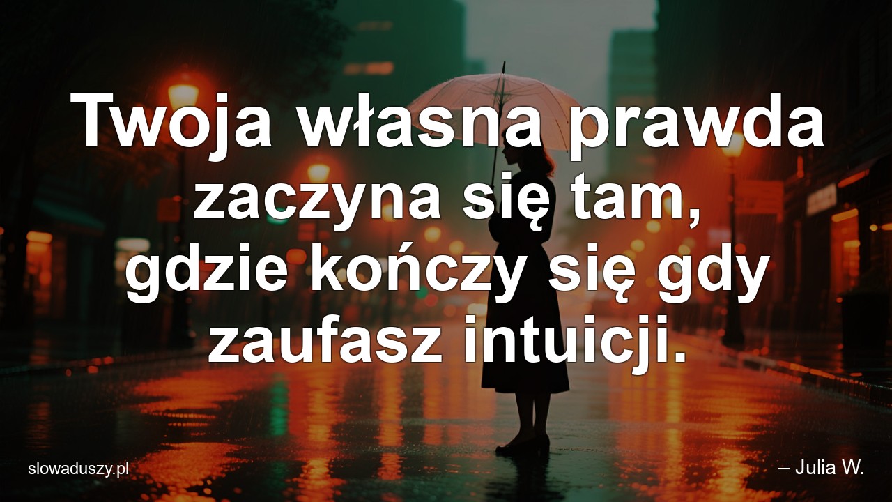 Twoja własna prawda zaczyna się tam,  gdzie kończy się gdy zaufasz intuicji.