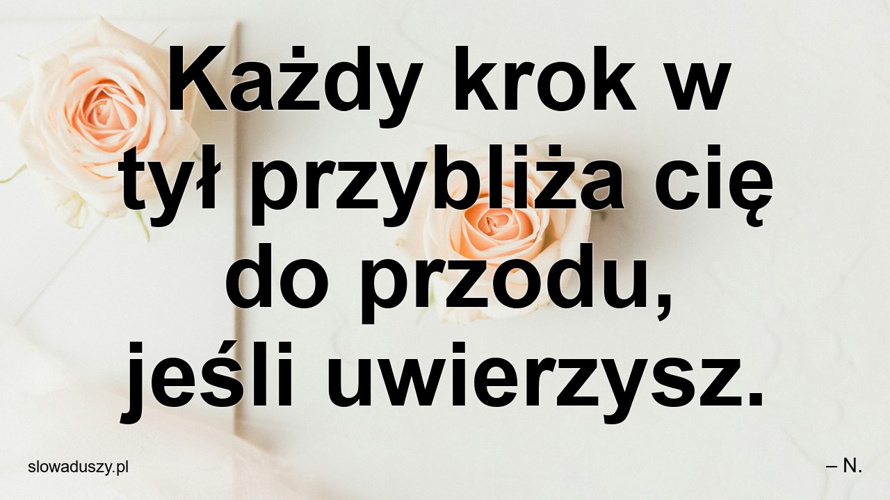 Każdy krok w tył przybliża cię do przodu,  jeśli uwierzysz.
