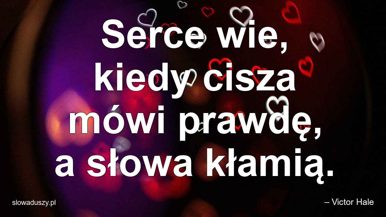 Serce wie,  kiedy cisza mówi prawdę,  a słowa kłamią.