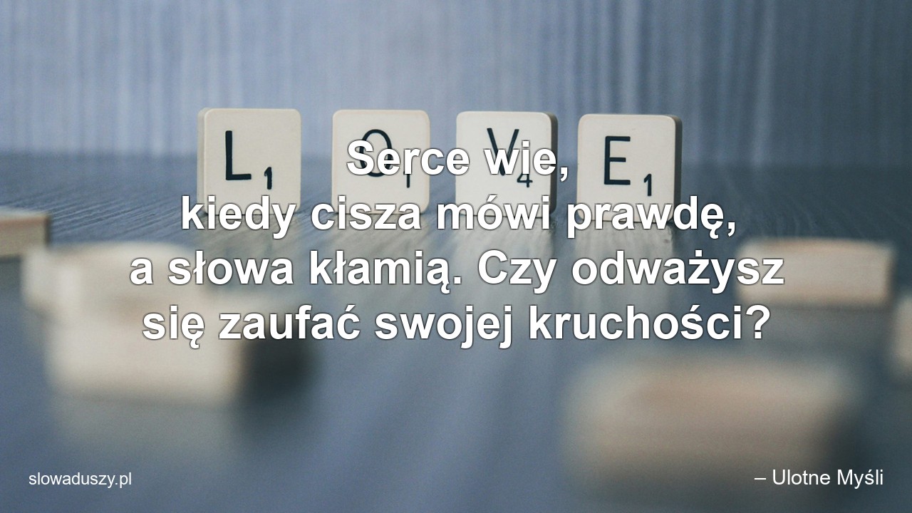 Serce wie,  kiedy cisza mówi prawdę,  a słowa kłamią. Czy odważysz się zaufać swojej kruchości?
