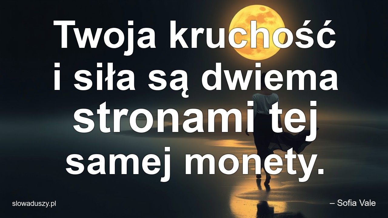 Twoja kruchość i siła są dwiema stronami tej samej monety.