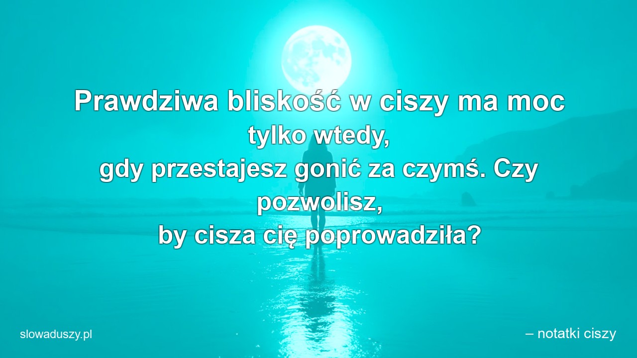 Prawdziwa bliskość w ciszy ma moc tylko wtedy,  gdy przestajesz gonić za czymś. Czy pozwolisz,  by cisza cię poprowadziła?